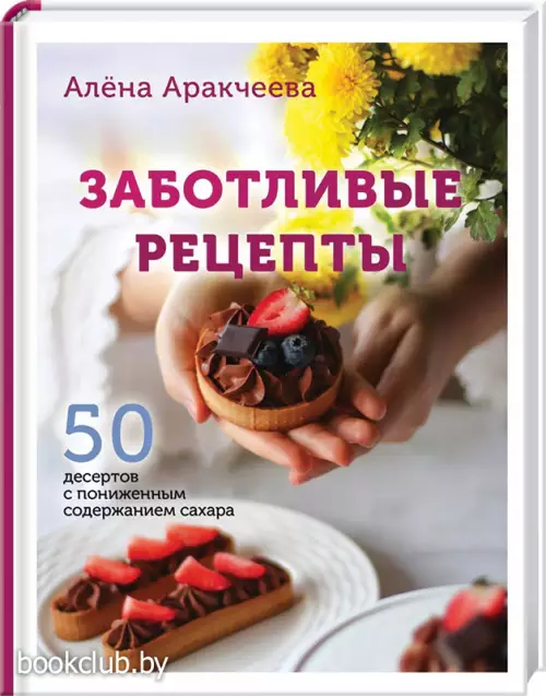Заботливые рецепты. 50 десертов с пониженным содержанием сахара