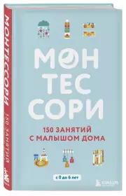 Монтессори. 150 занятий с малышом дома