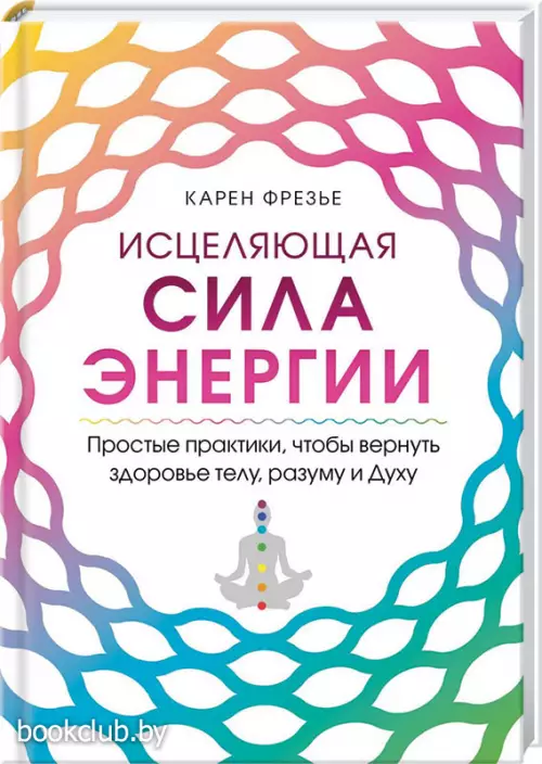 Исцеляющая сила энергии. Простые практики, чтобы вернуть здоровье телу, разуму и Духу