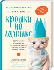 Крошки на ладошке. Трогательное руководство по спасению и заботе о котятах для самых неравнодушных, Ханна Шоу