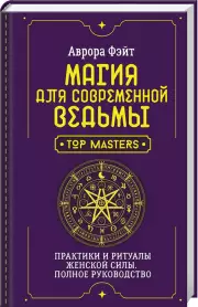 Магия для современной ведьмы. Практики и ритуалы женской силы. Полное руководство