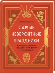 Самые невероятные праздники. Культура и традиции народов мира в фактах и иллюстрациях