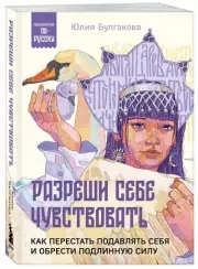 Разреши себе чувствовать. Как перестать подавлять себя и обрести подлинную силу (Психология по-русски), Юлия Булгакова