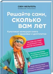 Решайте сами, сколько вам лет. Культовая немецкая книга о здоровье и долголетии, Свен Фельпель