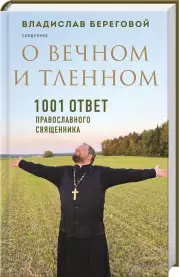 О вечном и тленном. 1001 ответ православного священника, Владислав Береговой