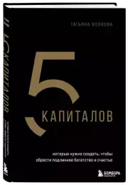 5 капиталов, которые нужно создать, чтобы обрести подлинное богатство и счастье, Татьяна Волкова