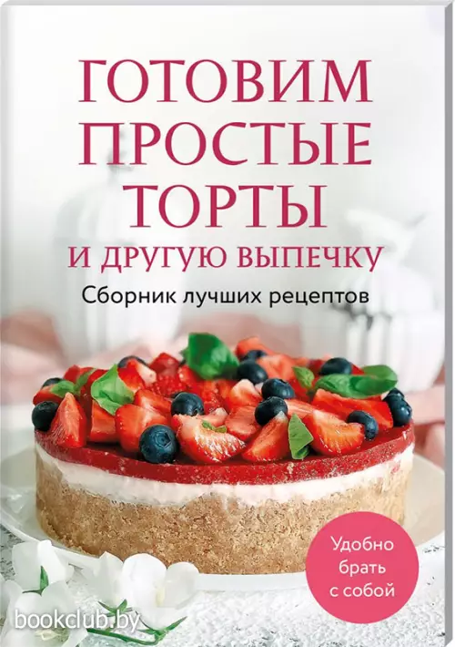 Готовим простые торты и другую выпечку. Сборник лучших рецептов