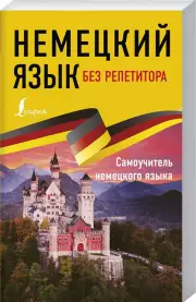 Немецкий язык без репетитора. Самоучитель немецкого языка