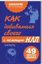 Как добиваться своего с помощью НЛП. 49 простых правил