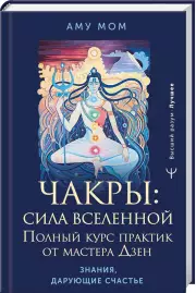 Чакры: сила Вселенной. Полный курс практик от мастера Дзен