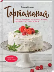 Тортомания. Торты и пирожные, чизкейки и тарты, которые легко приготовить, Татьяна Назарук
