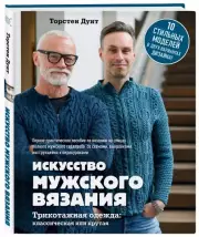Искусство мужского вязания. Трикотажная одежда: классическая или крутая. Первое практическое пособие по вязанию на спицах полного мужского гардероба со схемами, выкройками, инструкциями и видеоуроками, Торстен Дуит