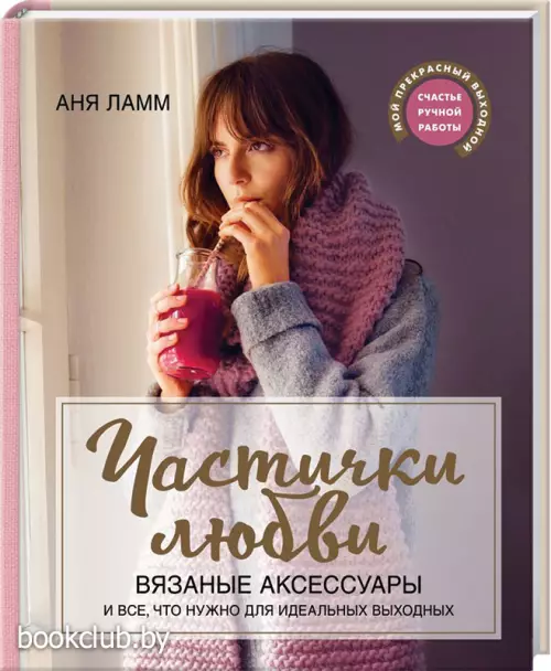 Частички любви. Вязаные аксессуары и все, что нужно для идеальных выходных