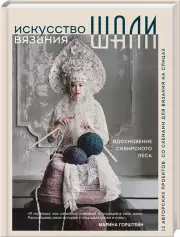 Искусство вязания ШАЛИ. Вдохновение сибирского леса. 12 авторских проектов со схемами для вязания на спицах, Марина Горштейн