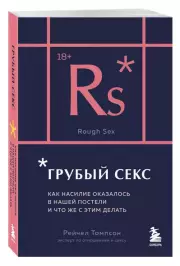Грубый секс. Как насилие оказалось в нашей постели, и что же с этим делать, Рейчел Томпсон