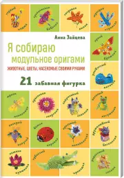 Я собираю модульное оригами. Животные, цветы, насекомые своими руками, Анна Зайцева