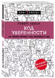Код уверенности. Как умному человеку стать уверенным в себе, Роберт Келси