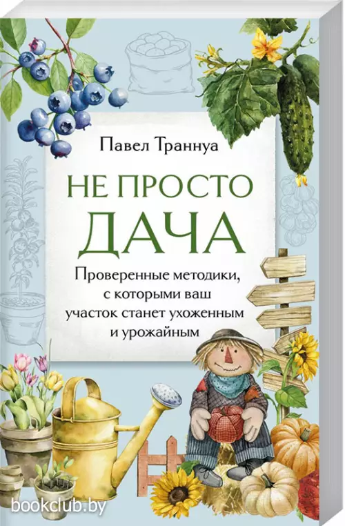 Не просто дача. Проверенные методики, с которыми ваш участок станет ухоженным и урожайным