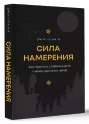 Сила намерения. Как перестать стоять на месте и начать достигать целей