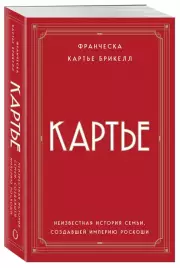 Картье: неизвестная история семьи, создавшей империю роскоши, Франческа Брикелл