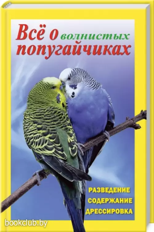 Все о волнистых попугайчиках. Разведение, содержание, дрессировка