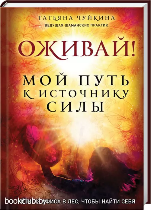  Оживай! Мой путь к источнику силы.Уйти из офиса в лес, чтобы найти себя