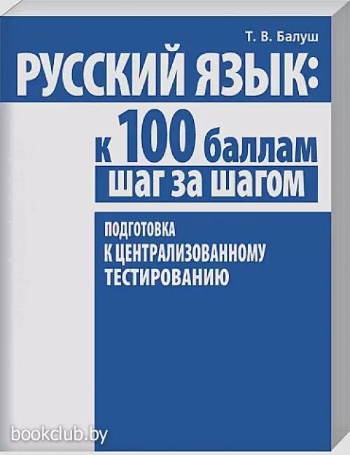Русский язык: к 100 баллам шаг за шагом. Подготовка к централизованному тестированию