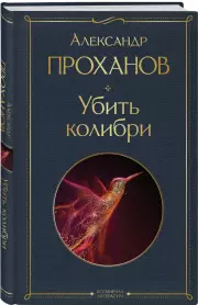 Убить колибри (Всемирная литература. Новое оформление), Александр Проханов