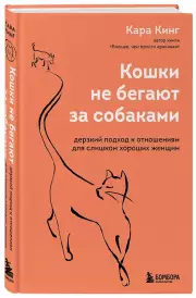 Кошки не бегают за собаками. Дерзкий подход к отношениям для слишком хороших женщин, Кара Кинг