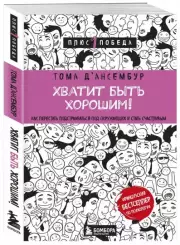 Хватит быть хорошим! Как перестать подстраиваться под других и стать счастливым (м), Том Д’Ансембур