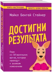 Достигни результата. План из 10 маленьких шагов, которые приведут к великим изменениям, Майкл Стейнер