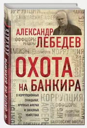 Охота на банкира. О коррупционных скандалах, крупных аферах и заказных убийствах, Александр Лебедев