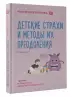 Детские страхи и методы их преодоления. От 3 до 15 лет. Теория и практика детского психолога
