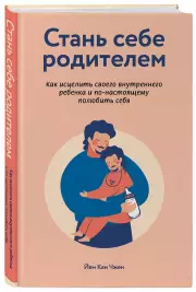Стань себе родителем. Как исцелить своего внутреннего ребенка и по-настоящему полюбить себя, Кан Чжен Йен