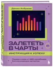 Залететь в чарты: инструкция к успеху. Первая книга от A&R менеджера для начинающих артистов, Денис Андреев