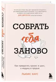 Собрать себя заново. Как превратить кризис в шанс, а неудачу в прорыв, Льюис Хаус