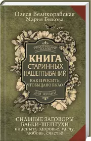 Книга старинных нашептываний. Как просить, чтобы дано было. Сильные заговоры бабки-шептухи на деньги, здоровье, удачу, любовь, счастье, Мария Быкова, Олеся Великорайская