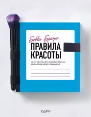 Правила красоты. Все, что тебе нужно знать о здоровых привычках, идеальной коже и безупречном макияже, Бобби Браун Правила красоты. Все, что тебе нужно знать о здоровых привычках, идеальной коже и безупречном макияже, Бобби Браун