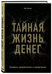 Тайная жизнь денег. Секреты привлечения и приручения, Кен Хонда