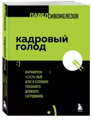 Кадровый голод. Формируем 100%-ный штат в условиях тотального дефицита сотрудников, Павел Сивожелезов