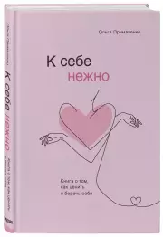 К себе нежно. Книга о том, как ценить и беречь себя