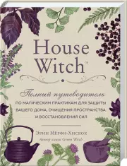 House Witch. Полный путеводитель по магическим практикам для защиты вашего дома, очищения пространства и восстановления сил