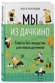 Мы из Дачкино. Советы без занудства для новых дачников, Ольга Платонова
