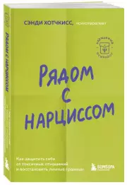 Рядом с нарциссом. Как защитить себя от токсичных отношений и восстановить личные границы, Сэнди Хотчкисс