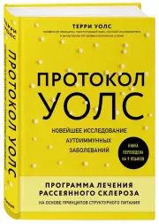 Протокол Уолс. Новейшее исследование аутоиммунных заболеваний.Программа лечения рассеянного склероза на основе принципов структурного питания, Терри Уолс