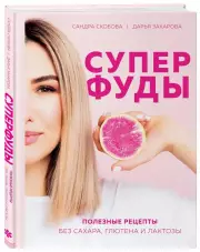 Суперфуды. Полезные рецепты без сахара, глютена и лактозы, Александра Скобова, Дарья Захарова