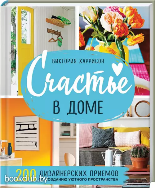 Счастье в доме. 200 дизайнерских приемов по созданию уютного пространства