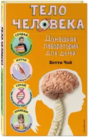 Тело человека. Домашняя лаборатория для детей, Бетти Чой