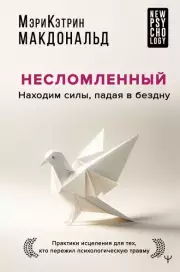 Несломленный. Находим силы, падая в бездну. Практики исцеления для тех кто пережил психологическую травму