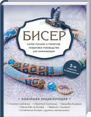 Бисер. Самое полное и понятное пошаговое руководство для начинающих, 2-е издание, исправленное, Юлия Журушкина, Елена Смолина, Олеся Ковалева